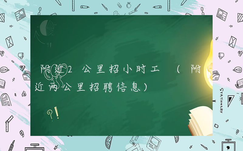 附近2公里招小时工 (附近两公里招聘信息)